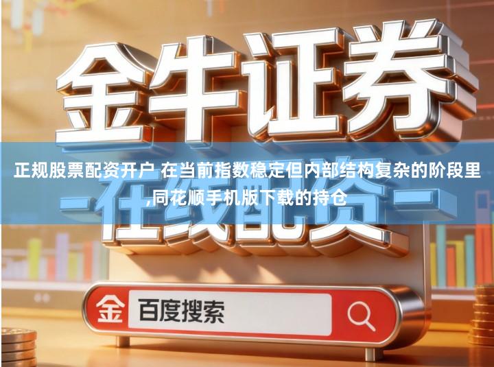 正规股票配资开户 在当前指数稳定但内部结构复杂的阶段里,同花顺手机版下载的持仓