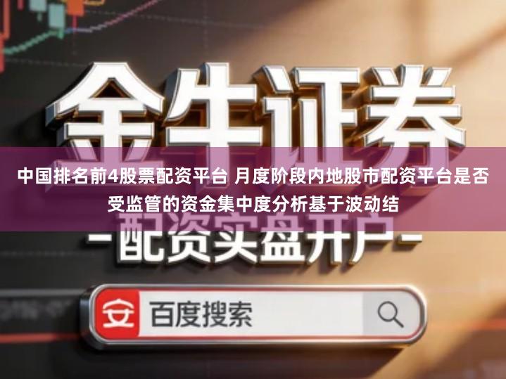 中国排名前4股票配资平台 月度阶段内地股市配资平台是否受监管的资金集中度分析基于波动结