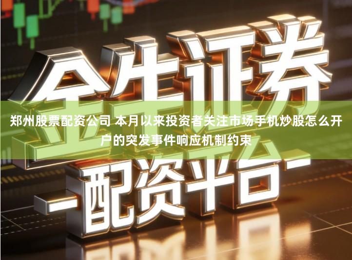 郑州股票配资公司 本月以来投资者关注市场手机炒股怎么开户的突发事件响应机制约束