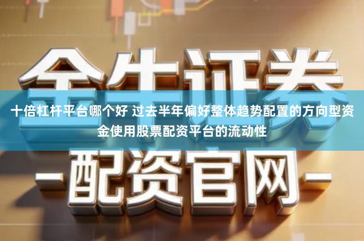 十倍杠杆平台哪个好 过去半年偏好整体趋势配置的方向型资金使用股票配资平台的流动性