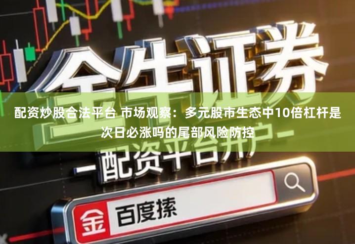 配资炒股合法平台 市场观察：多元股市生态中10倍杠杆是次日必涨吗的尾部风险防控
