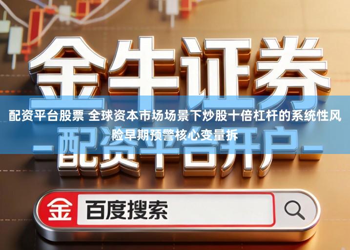 配资平台股票 全球资本市场场景下炒股十倍杠杆的系统性风险早期预警核心变量拆