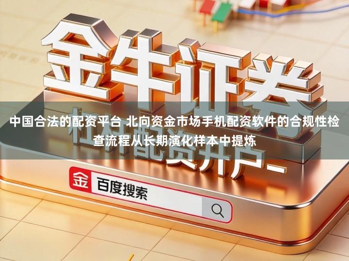 中国合法的配资平台 北向资金市场手机配资软件的合规性检查流程从长期演化样本中提炼