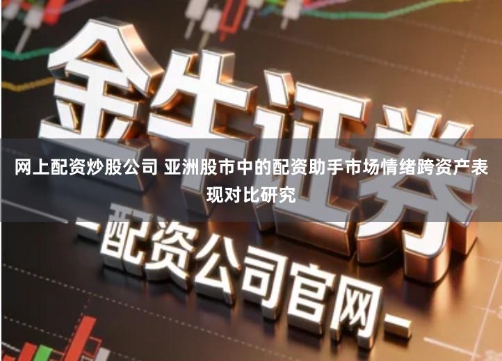 网上配资炒股公司 亚洲股市中的配资助手市场情绪跨资产表现对比研究