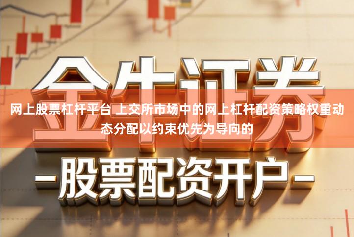 网上股票杠杆平台 上交所市场中的网上杠杆配资策略权重动态分配以约束优先为导向的
