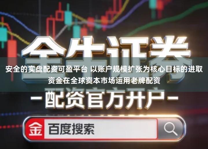 安全的实盘配资可盈平台 以账户规模扩张为核心目标的进取资金在全球资本市场运用老牌配资