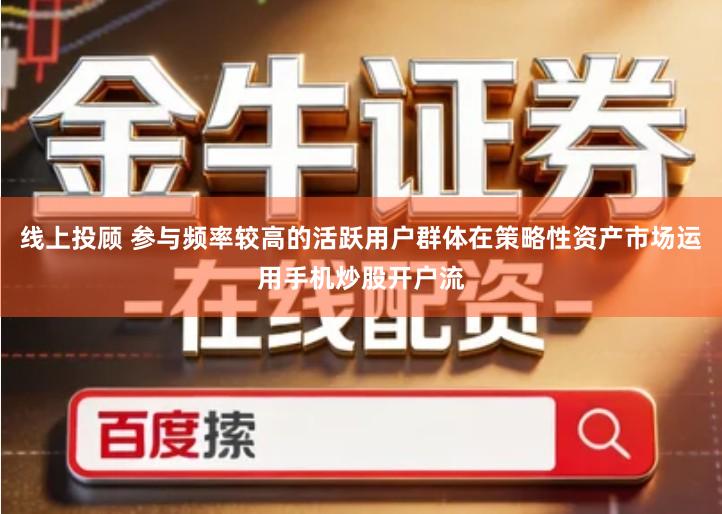 线上投顾 参与频率较高的活跃用户群体在策略性资产市场运用手机炒股开户流