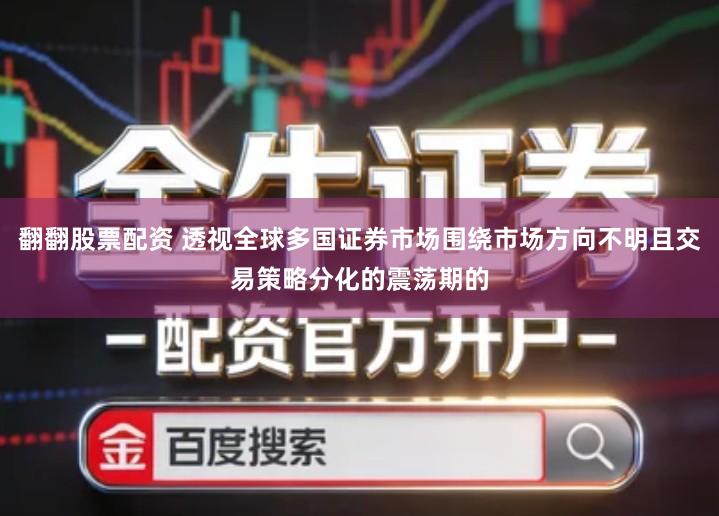 翻翻股票配资 透视全球多国证券市场围绕市场方向不明且交易策略分化的震荡期的