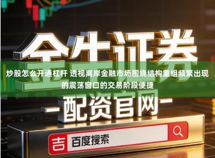炒股怎么开通杠杆 透视离岸金融市场围绕结构重组频繁出现的震荡窗口的交易阶段便捷