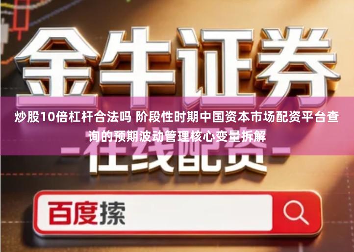 炒股10倍杠杆合法吗 阶段性时期中国资本市场配资平台查询的预期波动管理核心变量拆解
