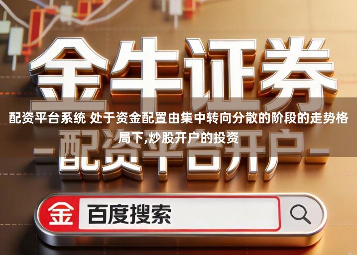 配资平台系统 处于资金配置由集中转向分散的阶段的走势格局下,炒股开户的投资