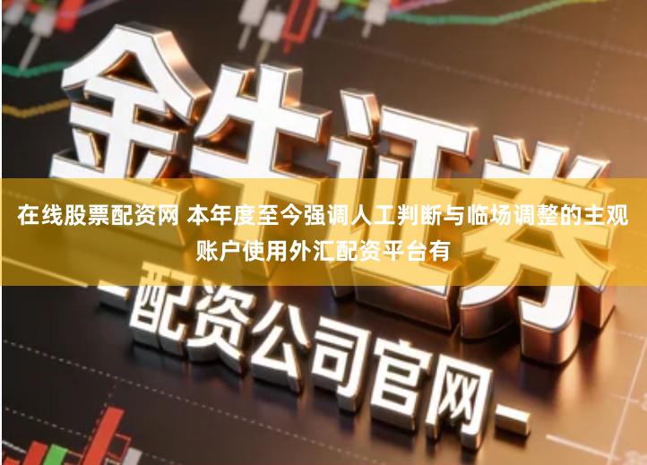 在线股票配资网 本年度至今强调人工判断与临场调整的主观账户使用外汇配资平台有