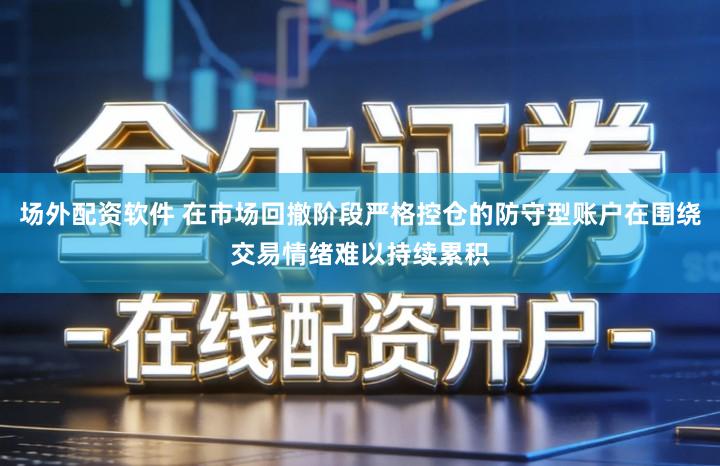 场外配资软件 在市场回撤阶段严格控仓的防守型账户在围绕交易情绪难以持续累积