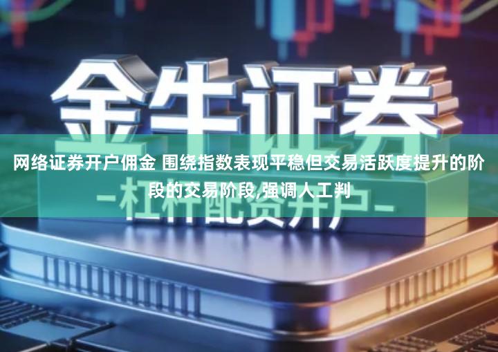 网络证券开户佣金 围绕指数表现平稳但交易活跃度提升的阶段的交易阶段,强调人工判