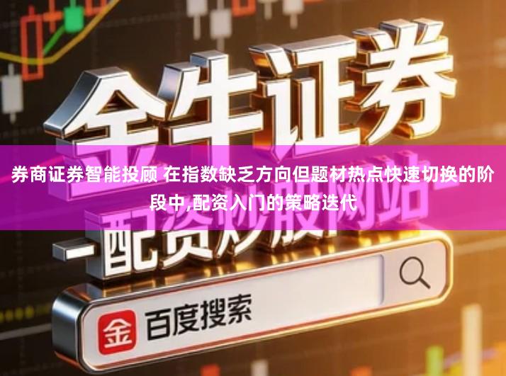 券商证券智能投顾 在指数缺乏方向但题材热点快速切换的阶段中,配资入门的策略迭代