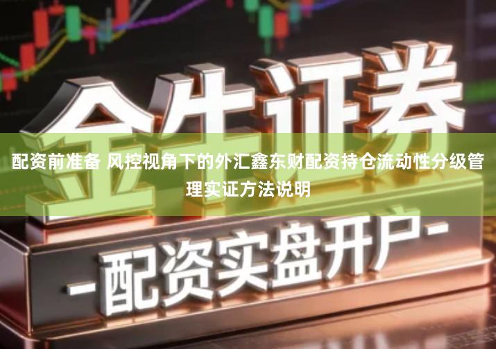 配资前准备 风控视角下的外汇鑫东财配资持仓流动性分级管理实证方法说明
