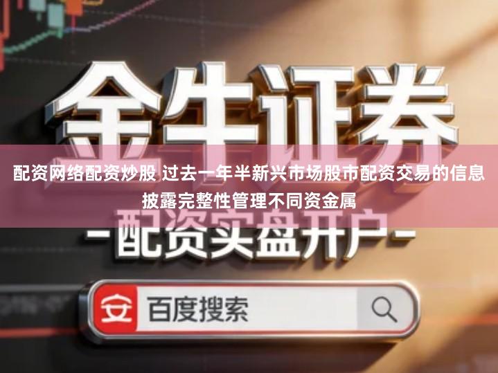 配资网络配资炒股 过去一年半新兴市场股市配资交易的信息披露完整性管理不同资金属