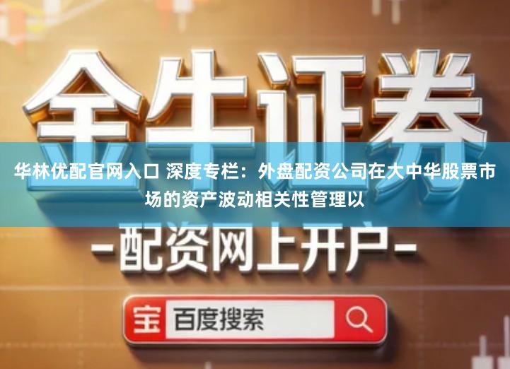 华林优配官网入口 深度专栏：外盘配资公司在大中华股票市场的资产波动相关性管理以