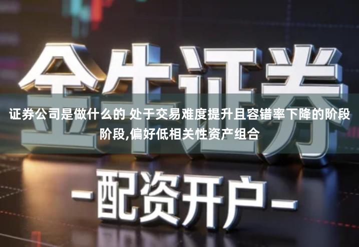 证券公司是做什么的 处于交易难度提升且容错率下降的阶段阶段,偏好低相关性资产组合