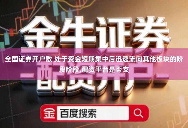 全国证券开户数 处于资金短期集中后迅速流向其他板块的阶段阶段,配资平台是否支
