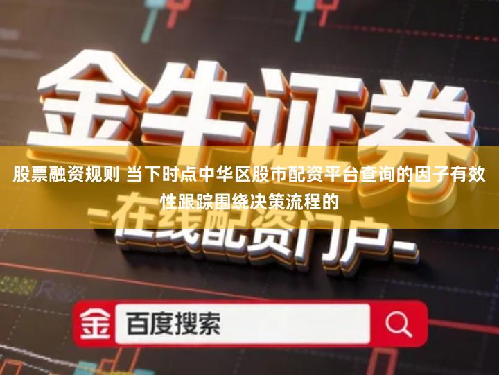 股票融资规则 当下时点中华区股市配资平台查询的因子有效性跟踪围绕决策流程的