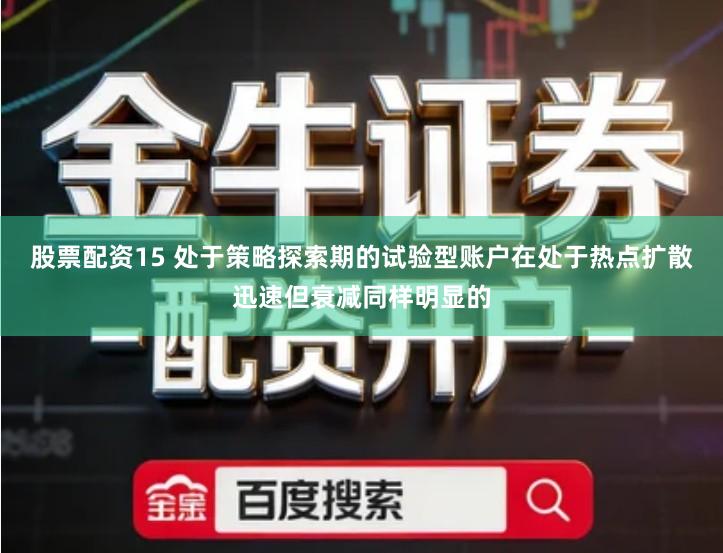 股票配资15 处于策略探索期的试验型账户在处于热点扩散迅速但衰减同样明显的