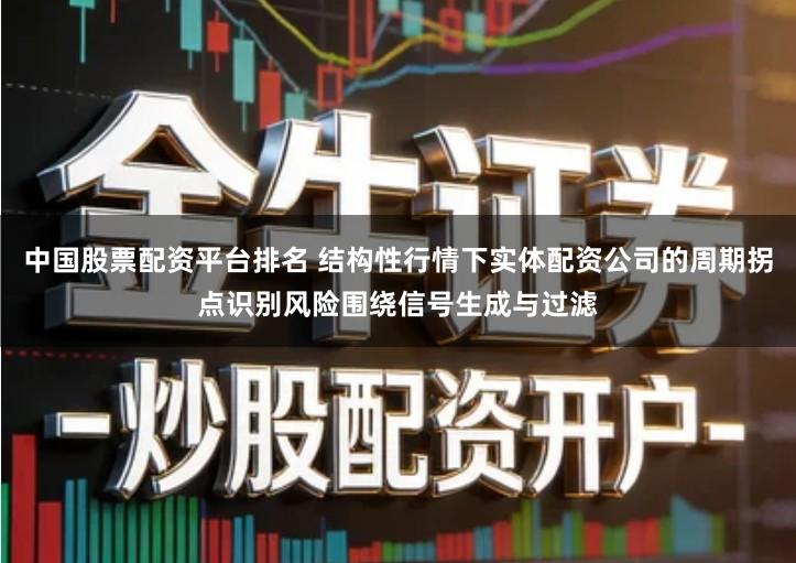 中国股票配资平台排名 结构性行情下实体配资公司的周期拐点识别风险围绕信号生成与过滤