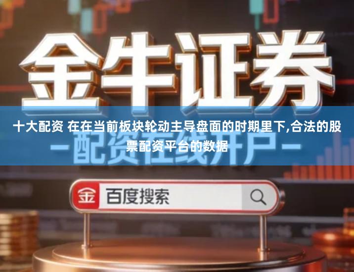 十大配资 在在当前板块轮动主导盘面的时期里下,合法的股票配资平台的数据