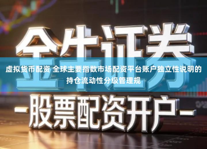 虚拟货币配资 全球主要指数市场配资平台账户独立性说明的持仓流动性分级管理规