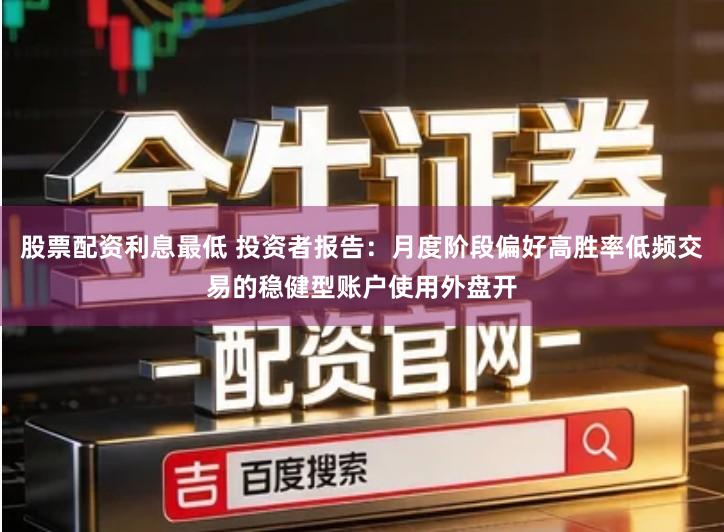 股票配资利息最低 投资者报告：月度阶段偏好高胜率低频交易的稳健型账户使用外盘开