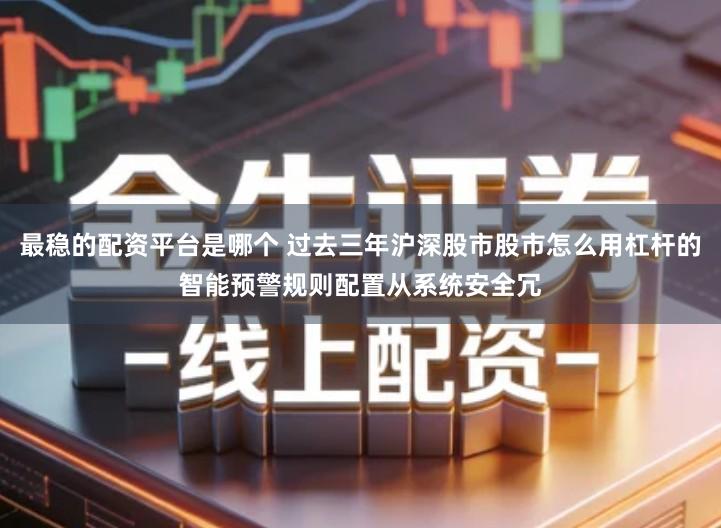 最稳的配资平台是哪个 过去三年沪深股市股市怎么用杠杆的智能预警规则配置从系统安全冗
