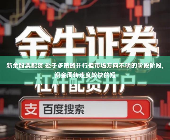 新余股票配资 处于多策略并行但市场方向不明的阶段阶段,资金周转速度较快的短