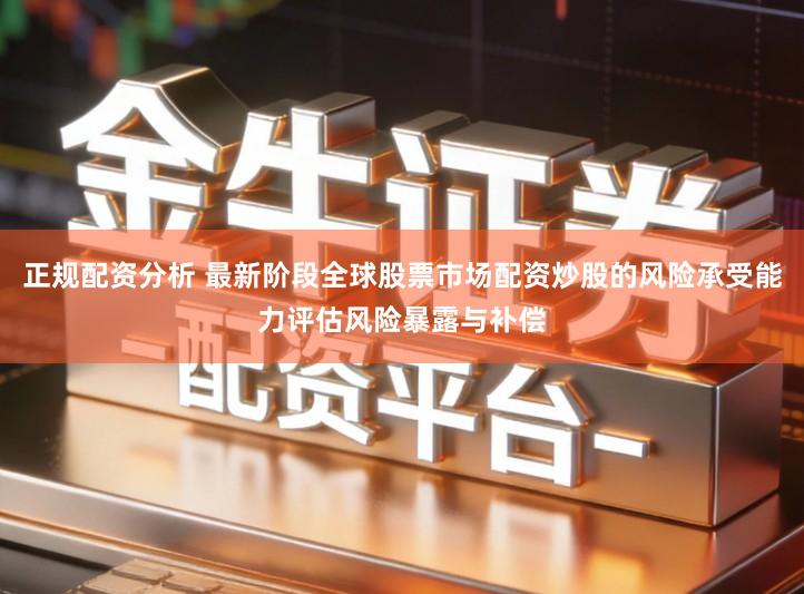 正规配资分析 最新阶段全球股票市场配资炒股的风险承受能力评估风险暴露与补偿