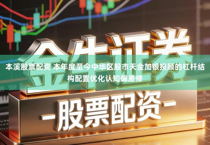 本溪股票配资 本年度至今中华区股市天金加银投顾的杠杆结构配置优化认知偏差修