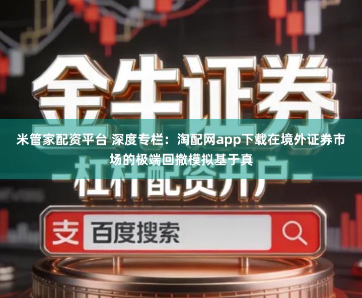 米管家配资平台 深度专栏：淘配网app下载在境外证券市场的极端回撤模拟基于真