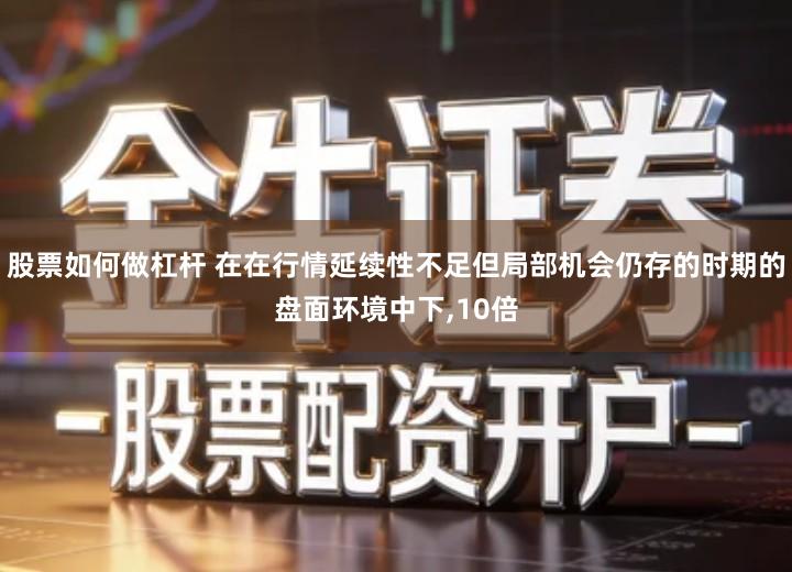 股票如何做杠杆 在在行情延续性不足但局部机会仍存的时期的盘面环境中下,10倍