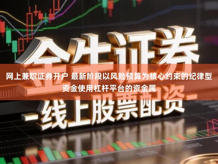 网上兼职证券开户 最新阶段以风险预算为核心约束的纪律型资金使用杠杆平台的资金属