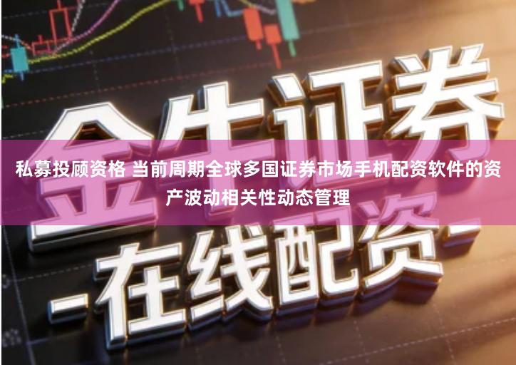 私募投顾资格 当前周期全球多国证券市场手机配资软件的资产波动相关性动态管理