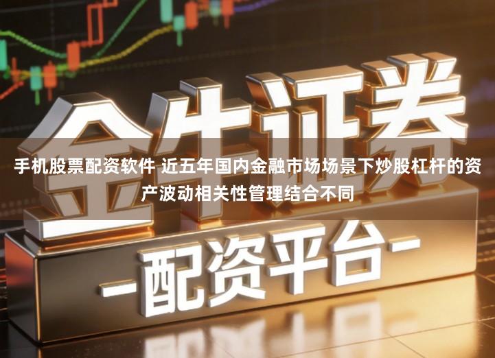 手机股票配资软件 近五年国内金融市场场景下炒股杠杆的资产波动相关性管理结合不同