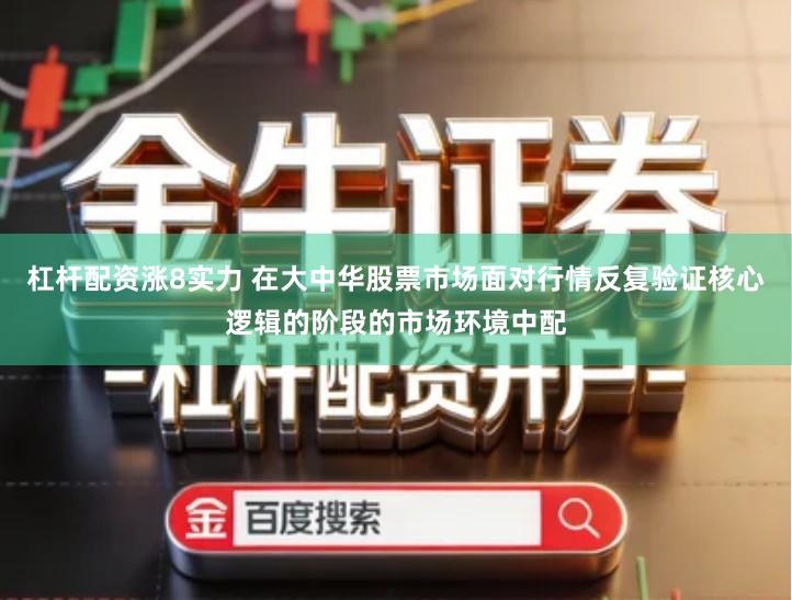 杠杆配资涨8实力 在大中华股票市场面对行情反复验证核心逻辑的阶段的市场环境中配