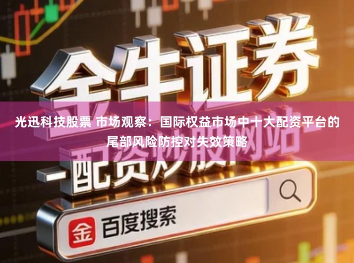光迅科技股票 市场观察：国际权益市场中十大配资平台的尾部风险防控对失效策略