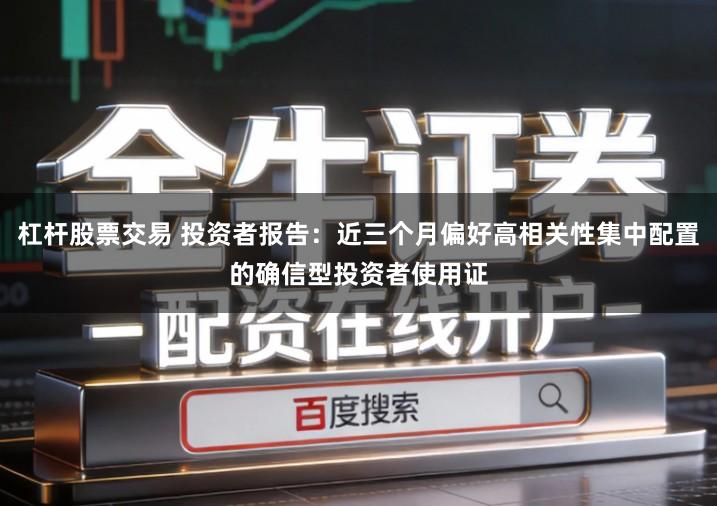 杠杆股票交易 投资者报告：近三个月偏好高相关性集中配置的确信型投资者使用证