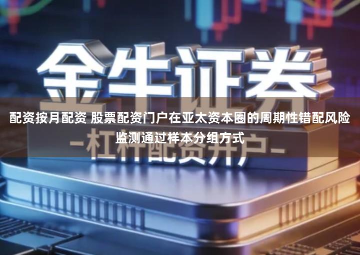 配资按月配资 股票配资门户在亚太资本圈的周期性错配风险监测通过样本分组方式