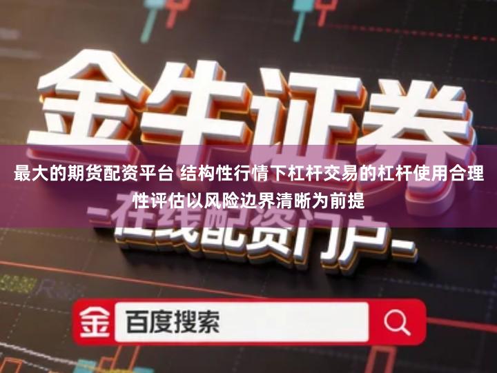 最大的期货配资平台 结构性行情下杠杆交易的杠杆使用合理性评估以风险边界清晰为前提