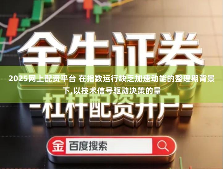 2025网上配资平台 在指数运行缺乏加速动能的整理期背景下,以技术信号驱动决策的量