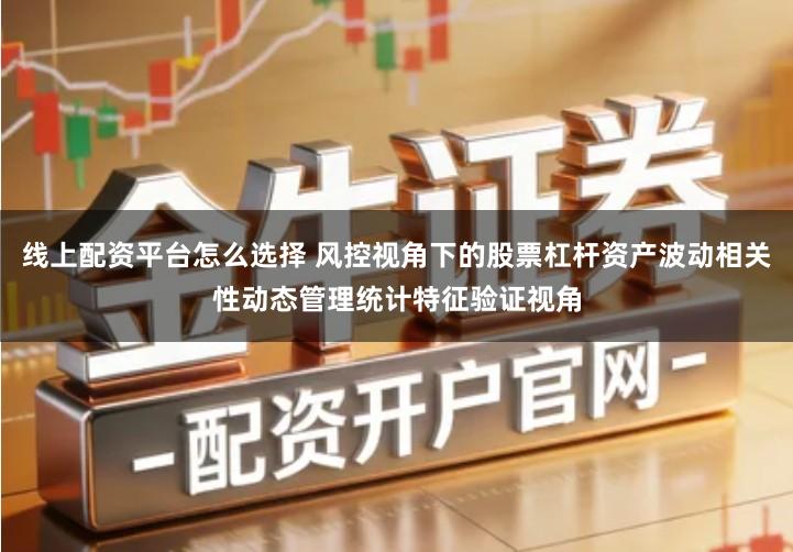 线上配资平台怎么选择 风控视角下的股票杠杆资产波动相关性动态管理统计特征验证视角