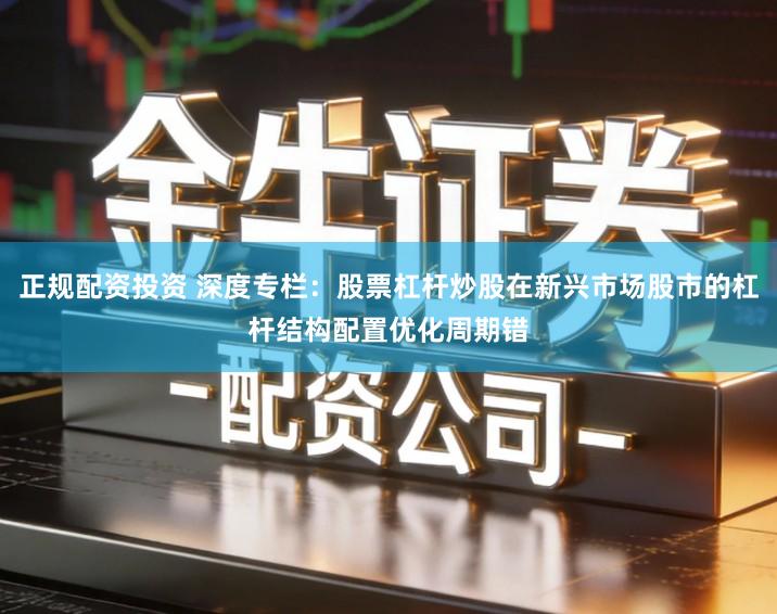 正规配资投资 深度专栏：股票杠杆炒股在新兴市场股市的杠杆结构配置优化周期错