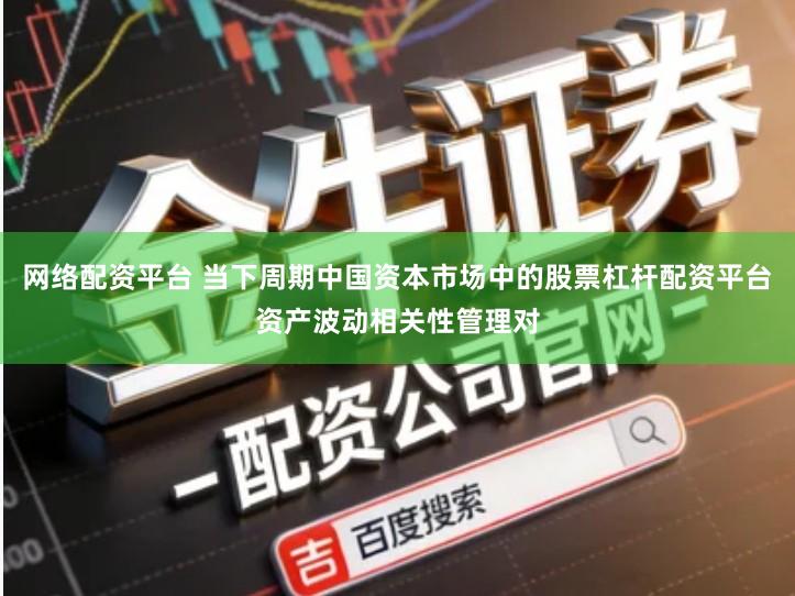 网络配资平台 当下周期中国资本市场中的股票杠杆配资平台资产波动相关性管理对