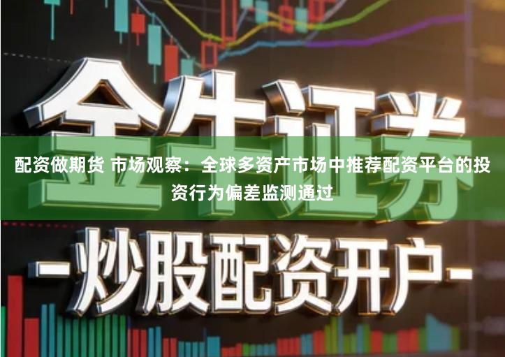 配资做期货 市场观察：全球多资产市场中推荐配资平台的投资行为偏差监测通过