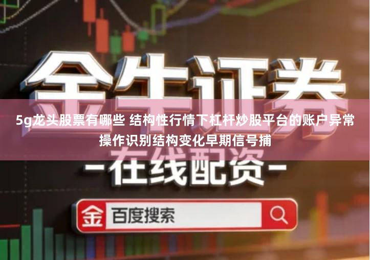 5g龙头股票有哪些 结构性行情下杠杆炒股平台的账户异常操作识别结构变化早期信号捕